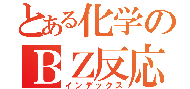 とある化学のＢＺ反応（インデックス）