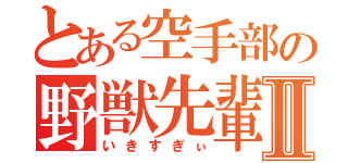 とある空手部の野獣先輩Ⅱ（いきすぎぃ）