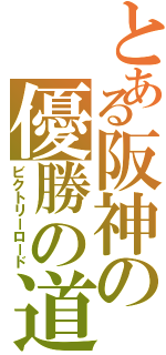 とある阪神の優勝の道（ビクトリーロード）