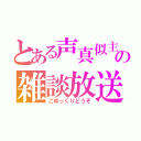 とある声真似主の雑談放送（ごゆっくりどうぞ）