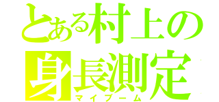 とある村上の身長測定（マイブーム）