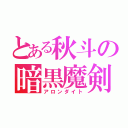 とある秋斗の暗黒魔剣（アロンダイト）