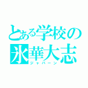 とある学校の氷華大志（ジャパーン）