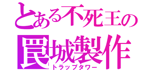 とある不死王の罠城製作（トラップタワー）