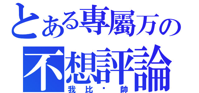 とある專屬万の不想評論（我比你帥）