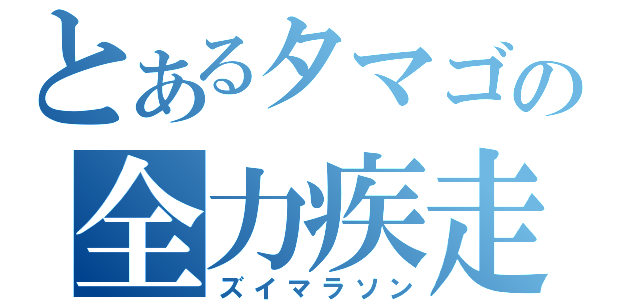 とあるタマゴの全力疾走（ズイマラソン）