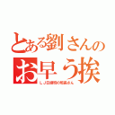 とある劉さんのお早う挨拶（ＬＪ日語班の班長さん）