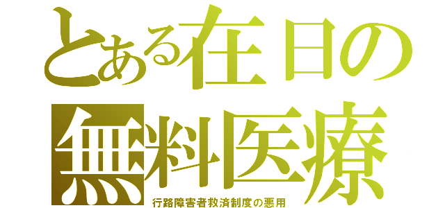 とある在日の無料医療（行路障害者救済制度の悪用）