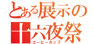 とある展示の十六夜祭（コーヒーカップ）