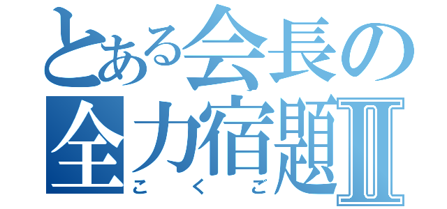 とある会長の全力宿題Ⅱ（こくご）