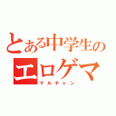 とある中学生のエロゲマスター（マルチャン）