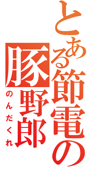 とある節電の豚野郎（のんだくれ）