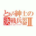 とある紳士の決戦兵器Ⅱ（ホームガードパイク）