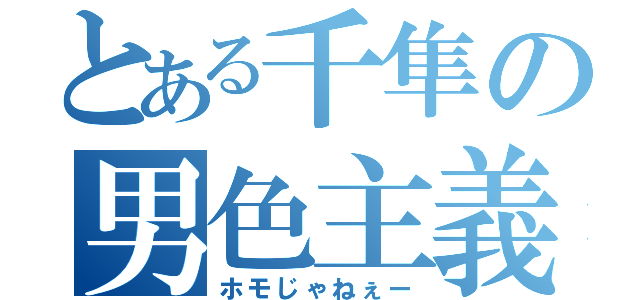 とある千隼の男色主義者（ホモじゃねぇー）