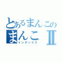 とあるまんこのまんこⅡ（インデックス）