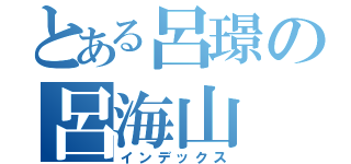 とある呂璟の呂海山（インデックス）