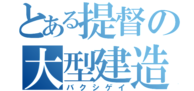 とある提督の大型建造（バクシゲイ）