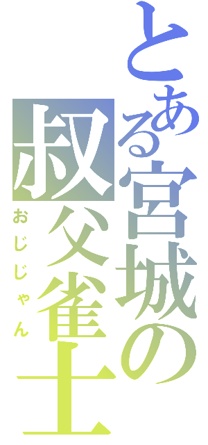 とある宮城の叔父雀士（おじじゃん）