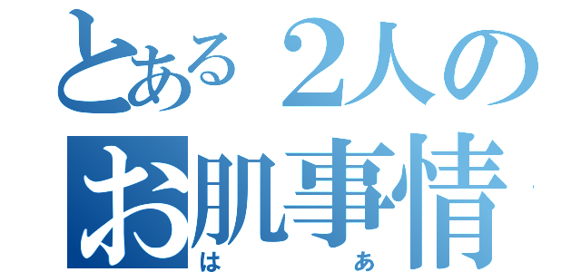 とある２人のお肌事情（はあ）