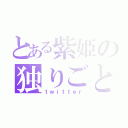 とある紫姫の独りごと（ｔｗｉｔｔｅｒ）