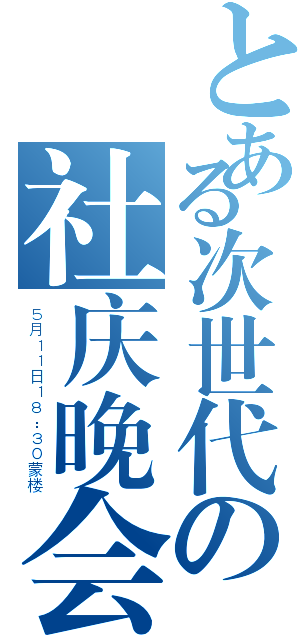 とある次世代の社庆晚会（５月１１日１８：３０蒙楼）