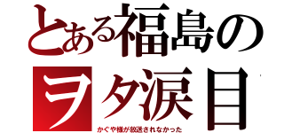 とある福島のヲタ涙目（かぐや様が放送されなかった）