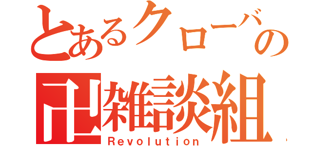 とあるクローバーの卍雑談組織卍（Ｒｅｖｏｌｕｔｉｏｎ）