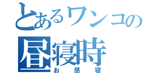 とあるワンコの昼寝時（お昼寝）