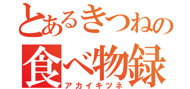 とあるきつねの食べ物録（アカイキツネ）