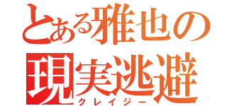 とある雅也の現実逃避（クレイジー）