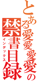 とある愛愛愛愛の禁書目録（インデックス）