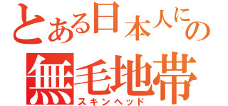 とある日本人における頭の無毛地帯（スキンヘッド）