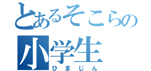 とあるそこらの小学生（ひまじん）