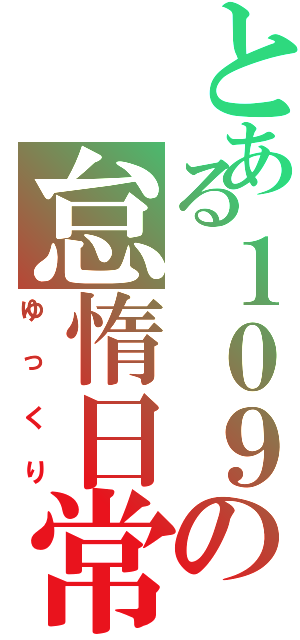 とある１０９の怠惰日常（ゆっくり）