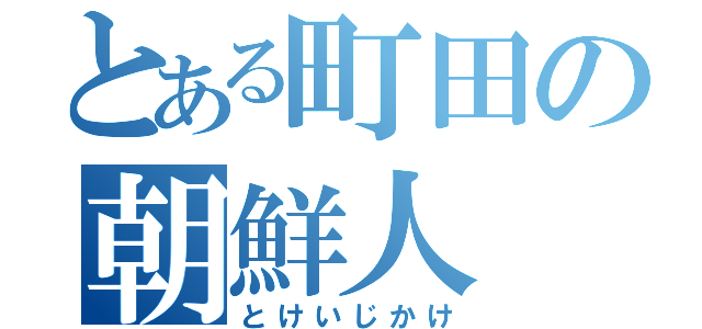 とある町田の朝鮮人（とけいじかけ）