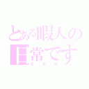 とある暇人の日常です（さきみ）