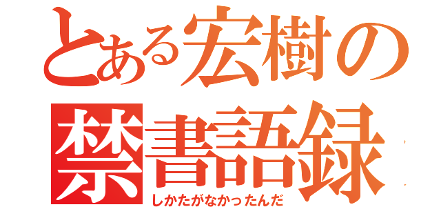 とある宏樹の禁書語録（しかたがなかったんだ）