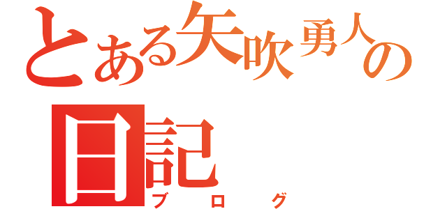 とある矢吹勇人の日記（ブログ）