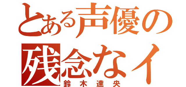 とある声優の残念なイケメン（鈴木達央）