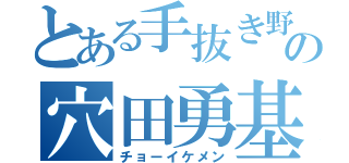 とある手抜き野球の穴田勇基（チョーイケメン）