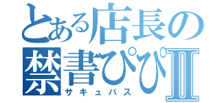 とある店長の禁書ぴぴⅡ（サキュバス）