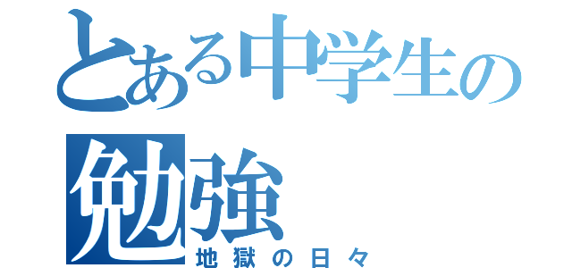 とある中学生の勉強（地獄の日々）