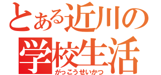 とある近川の学校生活（がっこうせいかつ）