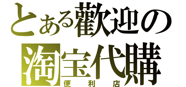 とある歡迎の淘宝代購（便利店）