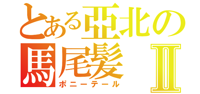 とある亞北の馬尾髪Ⅱ（ポニーテール）