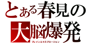 とある春見の大脳爆発（ブレインエクスプロージョン）