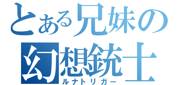 とある兄妹の幻想銃士（ルナトリガー）