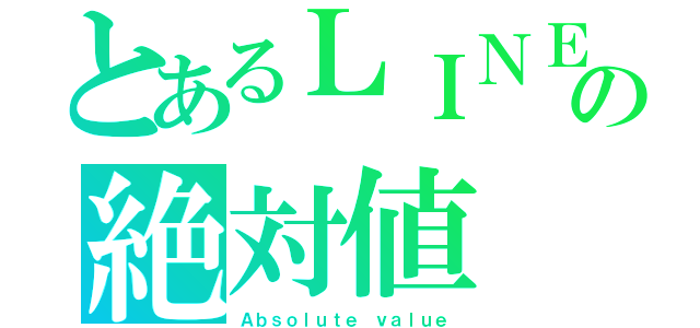 とあるＬＩＮＥの絶対値（Ａｂｓｏｌｕｔｅ ｖａｌｕｅ）