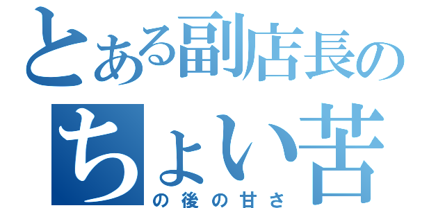 とある副店長のちょい苦（の後の甘さ）