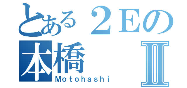 とある２Ｅの本橋Ⅱ（Ｍｏｔｏｈａｓｈｉ）